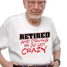 Retirement T-Shirt - Retired Driving My Old Lady Crazy T-Shirts Spandex Blend Rayon Blend Denim Blend Retirement T-Shirt - Retired Driving My Old Lady Crazy T-Shirts Spandex Blend Rayon Blend Denim Blend